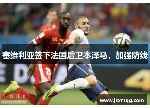 塞维利亚签下法国后卫本泽马，加强防线