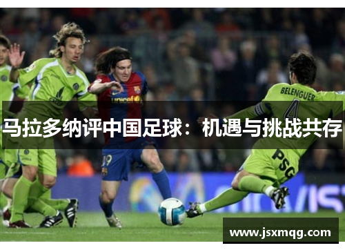马拉多纳评中国足球：机遇与挑战共存