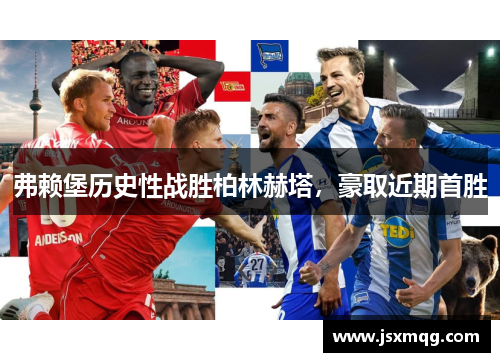 弗赖堡历史性战胜柏林赫塔，豪取近期首胜
