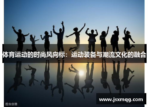 体育运动的时尚风向标：运动装备与潮流文化的融合