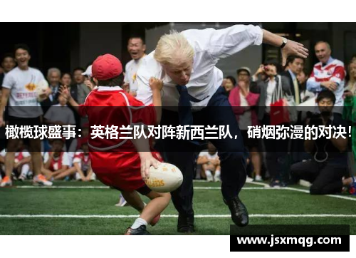 橄榄球盛事：英格兰队对阵新西兰队，硝烟弥漫的对决！