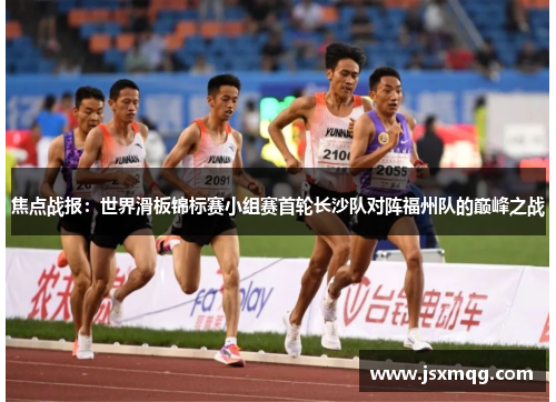 焦点战报：世界滑板锦标赛小组赛首轮长沙队对阵福州队的巅峰之战