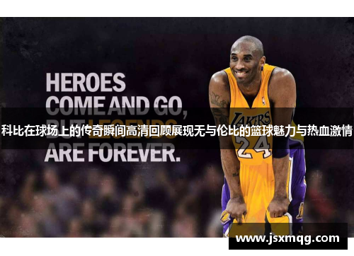 科比在球场上的传奇瞬间高清回顾展现无与伦比的篮球魅力与热血激情