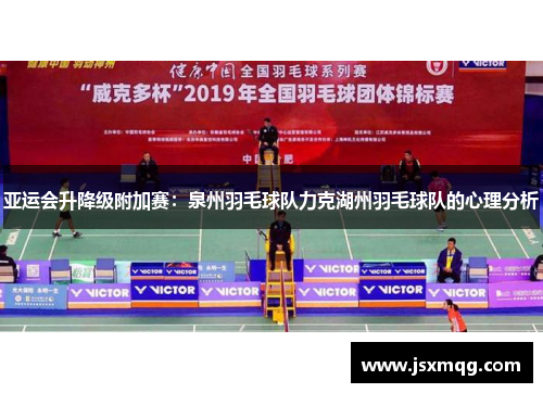 亚运会升降级附加赛：泉州羽毛球队力克湖州羽毛球队的心理分析
