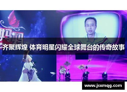 齐聚辉煌 体育明星闪耀全球舞台的传奇故事