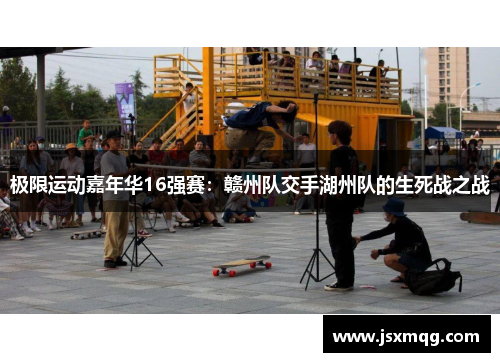 极限运动嘉年华16强赛：赣州队交手湖州队的生死战之战