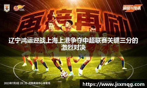 辽宁鸿运迎战上海上港争夺中超联赛关键三分的激烈对决