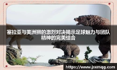 塞拉亚与美洲狮的激烈对决揭示足球魅力与团队精神的完美结合