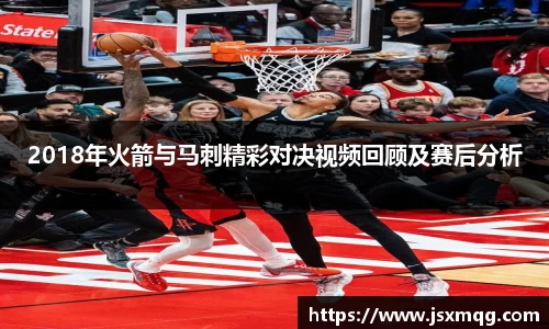 2018年火箭与马刺精彩对决视频回顾及赛后分析